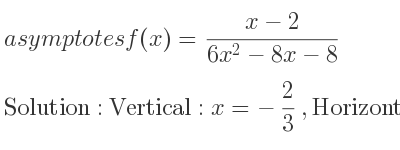 The asymptotes of f(x)=(x-2)/(6x^2-8x-8) is Vertical: x=-2/3 ,Horizontal: y=0